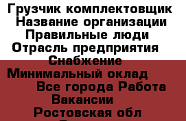 Грузчик-комплектовщик › Название организации ­ Правильные люди › Отрасль предприятия ­ Снабжение › Минимальный оклад ­ 24 000 - Все города Работа » Вакансии   . Ростовская обл.,Донецк г.